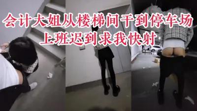 [原创] “你咋这么能干，你快射我上班迟到了”公司会计偷情，从楼梯间干到停车场