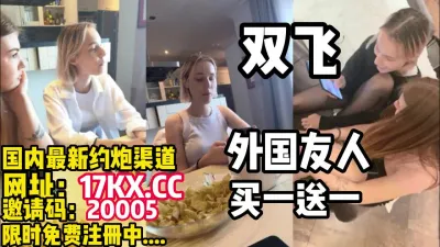 双飞，和外国友人交流交流无套操逼(内有联系方式）