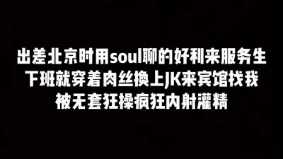 出差北京soul上约的好利来店员，下班换上jk来宾馆挨操被内射