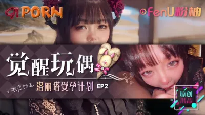 [原创] 《觉醒玩偶-美少女受孕计划EP2》-91PORN&粉柚映画联合制作！