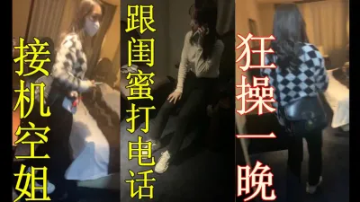 [原创] 空姐双飞电话协商吃完饭就来等不及先干了