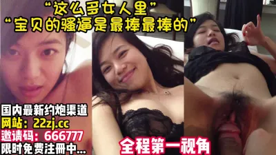 [付费] “宝贝的骚逼最棒了~屌了还想屌！”【完整版42分钟已上传简 介】