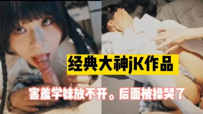 [付费] 91大神经典害羞露脸jk嫩妹，最后直接操哭！（完整版看简界）