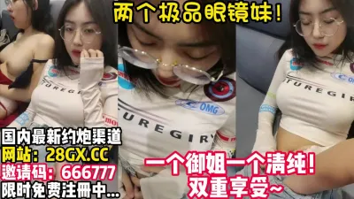 [付费] 超极品眼镜姐妹花！看着姐姐被操妹妹也痒【完整版38分钟已上传简 介】