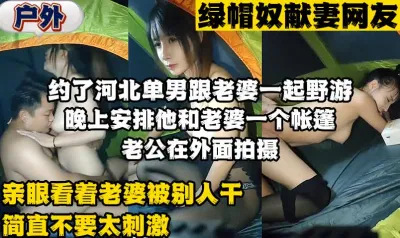 [付费] 绿帽奴约河北单男和老婆睡一个帐篷（完整版45分钟已上传简届免费看）