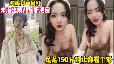 [付费] 抖音网红焕儿200分钟未流出太精彩【1000部完整版焕儿w下面简阶