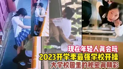 [付费] 2023开学季大学校园里疯狂做爱真精彩！【这女的绝对可以约看下面简阶