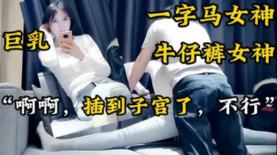 [付费] 巨乳！一字马牛仔裤女神！高难度性爱【新款科技约炮神器到货看简阶】