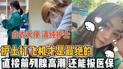 [付费] 白衣天使清纯护士打飞机才最绝！前列腺高潮『全集199分钟看下面简阶』