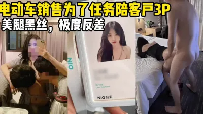 [原创] 电动车销售为了完成销售任务陪客户3P