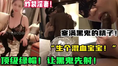 [付费] 天生绿奴！备孕期让黑鬼内射淫妻自己再射【新款科技约炮神器到货看简阶】