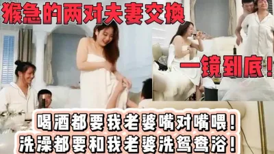 [付费] 猴急的换妻！对方大哥太喜欢我老婆了！【新款科技约炮神器到货看简阶】