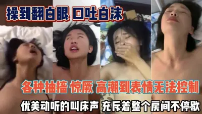 [付费] 『无水印全集看简阶』我去这得多爽啊！操翻白眼了都口吐白沫高潮表情失控