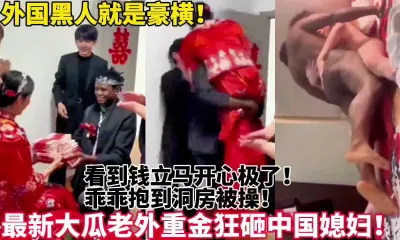 [付费] 中国女人为了金钱被黑人疯狂糟蹋爆操！真猛【新款科技约炮神器到货看简阶