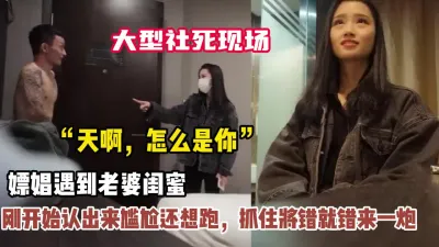 [付费] 大型社死现场！嫖娼遇到老婆闺蜜还想跑抓住来一炮（狠货高科技看简阶））