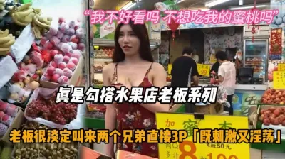 [付费] 露脸真实勾引水果店系列，老板淡定叫来兄弟3P『狠货高科技看简阶』