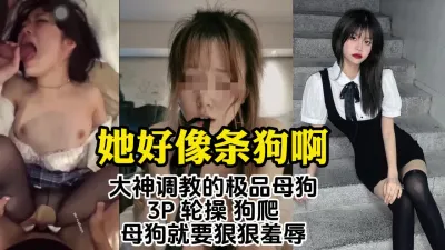 [付费] 大神的极品调教！露脸羞辱高颜值大学生母狗，群p轮操【约炮认准视频水印