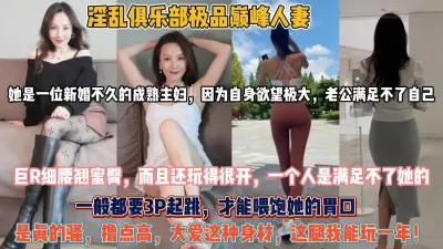 [付费] 淫乱俱乐部巅峰人妻！新婚成熟主妇自身欲望大战3P『无水印全集看简阶』