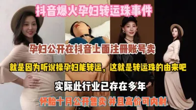 [付费] 抖音爆火孕妇转运珠事件！十月怀胎公开售卖高价内射『全集看简阶』