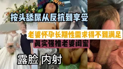 [付费] 老婆怀孕长期得不到满足！强推她的闺蜜露脸内射『狠货高科技看简阶』
