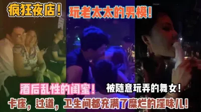 [付费] 疯狂夜店老太太玩男模！卡座过道卫生间充满糜烂气味『狠货高科技看简阶』