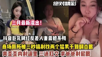[付费] 抖音巨乳网红反差震撼找了两个猛男爽三通肛交内射【狠货高科技看简阶】