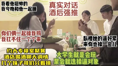 [付费] 女生宿舍联谊聚餐，酒后强推乱交，清纯学生换着操，对话真实【约炮看水印