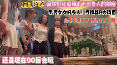 [付费] 还是00后会玩！KTV难得一见群P大场面通通内射『禁止内容』