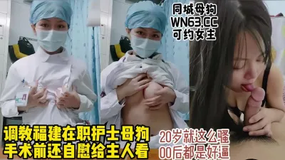 [付费] 为什么护士不能娶！调教福建00后护士母狗，医院内露出【约炮看视频水印