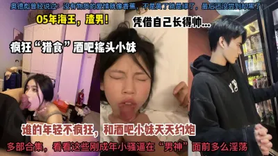 [付费] 05年推特海王合集！混酒吧泡精神小妹，每天都有操不完的逼！各个超嫩