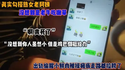 [付费] 勾搭已婚熟女，没想到是老牛吃嫩草被操走路都拉胯（简阶有惊喜）