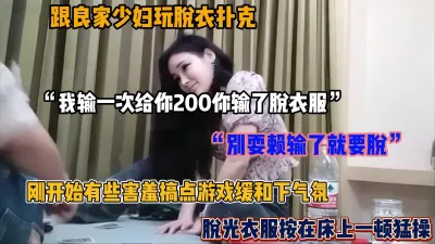 [付费] “别耍赖输了就得脱”和良家少妇玩扑克脱衣游戏，按到床上猛操