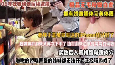 [付费] 06年妹妹破处进展！送她iPhone打游戏时享受哥哥『完整版看简阶』