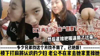 [付费] 绝版！打麻将认识的骚货，口了两下jb说想要了，直接把骚屁股撅了过来_