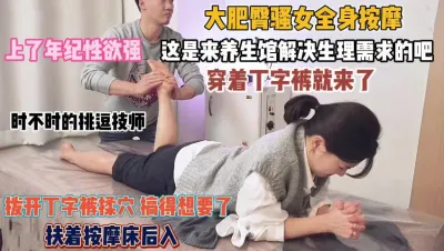 [付费] 大肥臀骚女全身按摩！穿着丁字裤就来扒开揉穴好像被操『完整版看简阶』