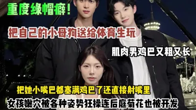 [付费] 重度绿帽！自己舍不得玩的母狗送给肌肉男玩连菊花也被内射（约她看简阶）